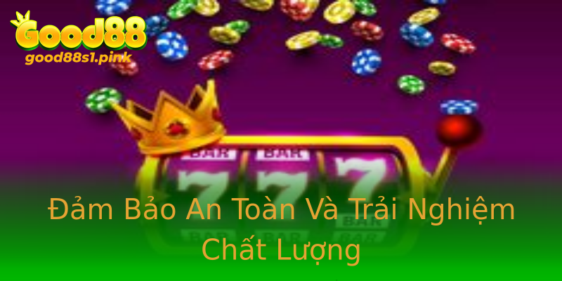 Đảm Bảo An Toàn Và Trải Nghiệm Chất Lượng