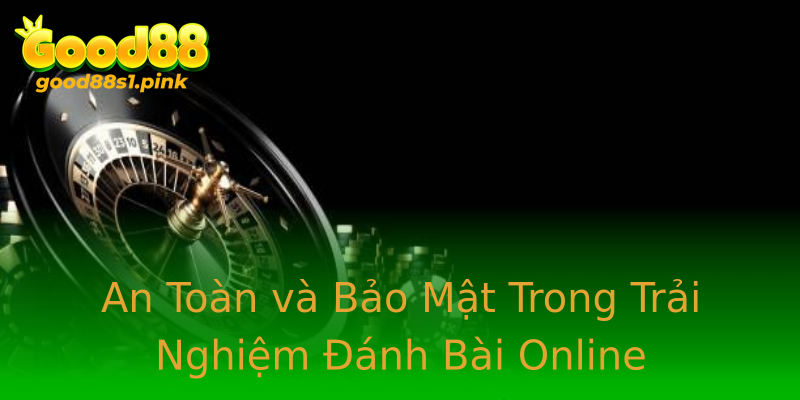 An Toàn và Bảo Mật Trong Trải Nghiệm Đánh Bài Online