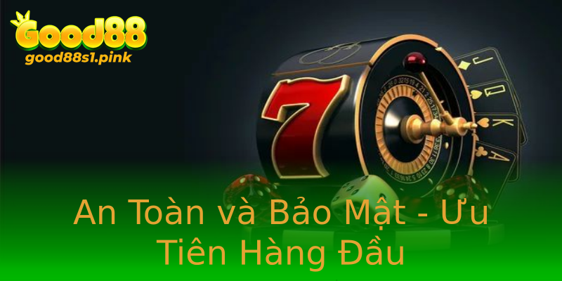 An Toàn và Bảo Mật - Ưu Tiên Hàng Đầu