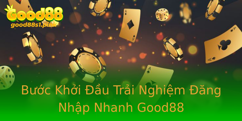 Bước Khởi Đầu Trải Nghiệm Đăng Nhập Nhanh Good88