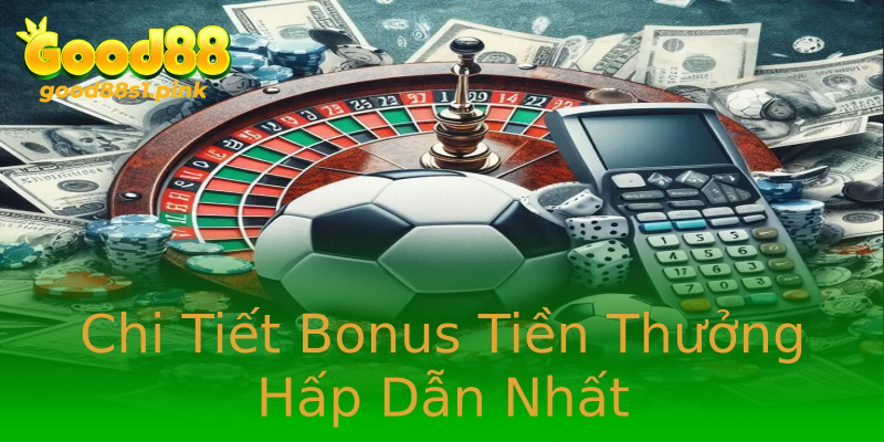 Chi Tiết Bonus Tiền Thưởng Hấp Dẫn Nhất