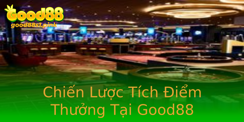 Chiến Lược Tích Điểm Thưởng Tại Good88