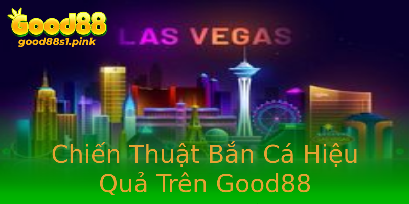 Chiến Thuật Bắn Cá Hiệu Quả Trên Good88