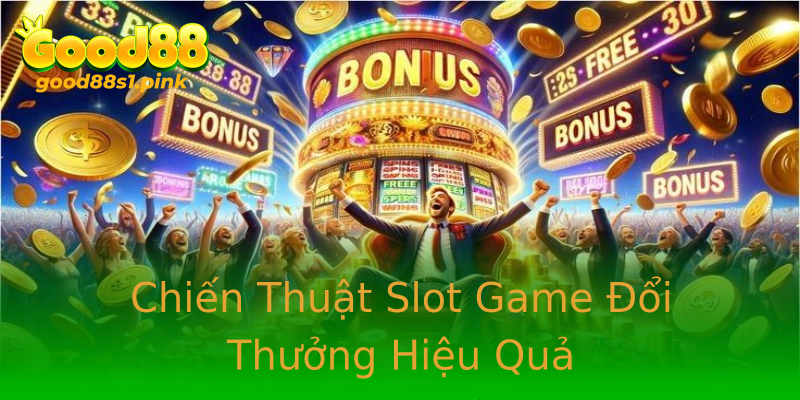 Chiến Thuật Slot Game Đổi Thưởng Hiệu Quả