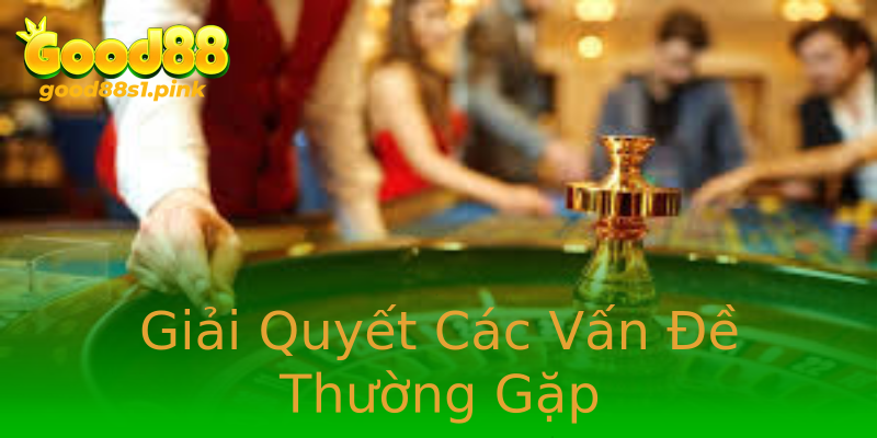 Giải Quyết Các Vấn Đề Thường Gặp