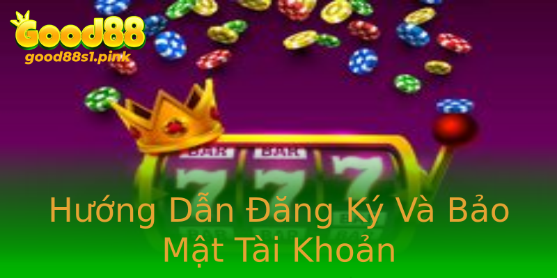 Hướng Dẫn Đăng Ký Và Bảo Mật Tài Khoản