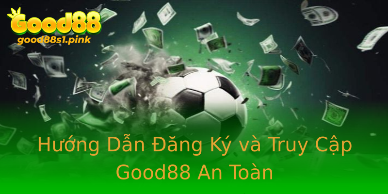 Hướng Dẫn Đăng Ký và Truy Cập Good88 An Toàn