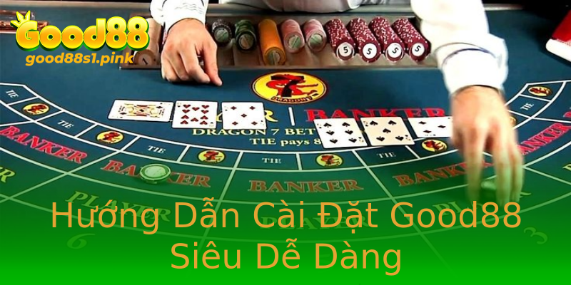 Hướng Dẫn Cài Đặt Good88 Siêu Dễ Dàng
