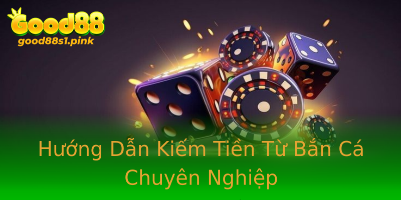 Hướng Dẫn Kiếm Tiền Từ Bắn Cá Chuyên Nghiệp