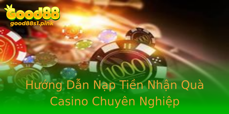 Hướng Dẫn Nạp Tiền Nhận Quà Casino Chuyên Nghiệp