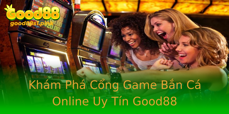 Khám Phá Cổng Game Bắn Cá Online Uy Tín Good88