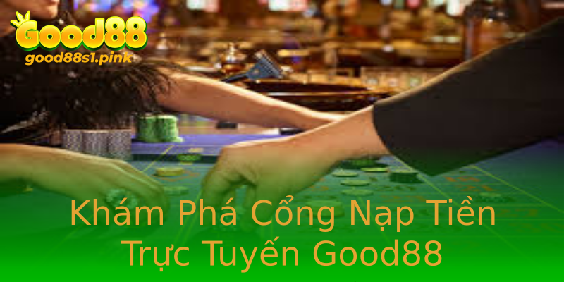 Khám Phá Cổng Nạp Tiền Trực Tuyến Good88