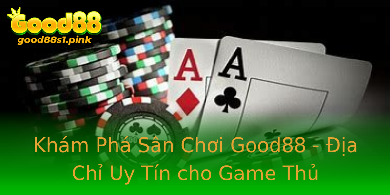 Khám Phá Sân Chơi Good88 - Địa Chỉ Uy Tín cho Game Thủ