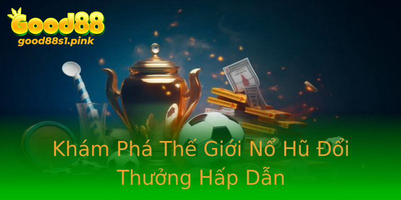 Khám Phá Thế Giới Nổ Hũ Đổi Thưởng Hấp Dẫn