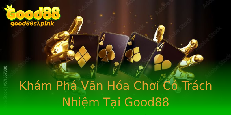 Khám Phá Văn Hóa Chơi Có Trách Nhiệm Tại Good88