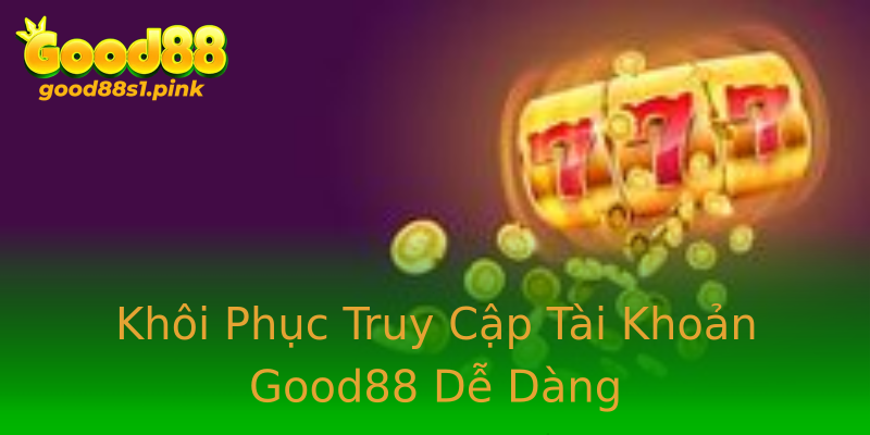 Khôi Phục Truy Cập Tài Khoản Good88 Dễ Dàng