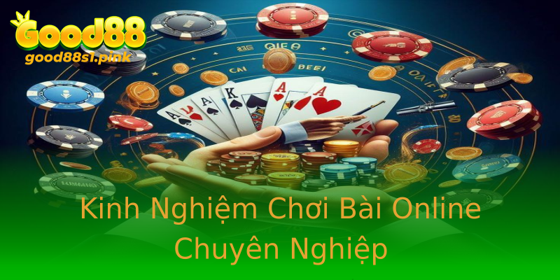 Kinh Nghiệm Chơi Bài Online Chuyên Nghiệp