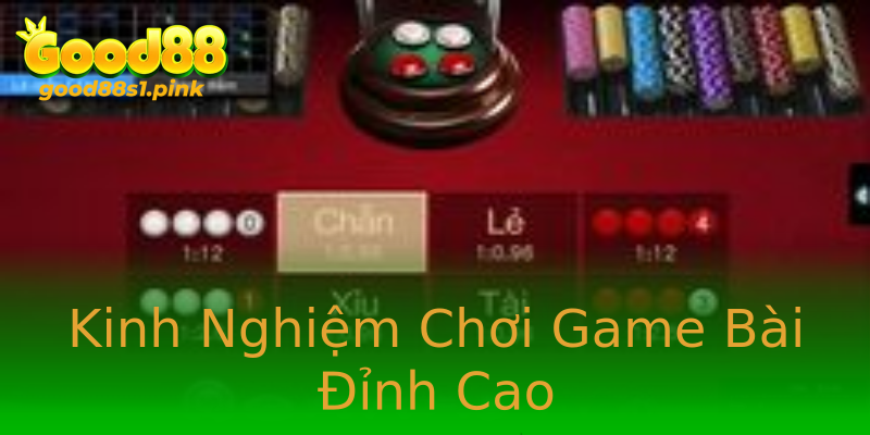 Kinh Nghiệm Chơi Game Bài Đỉnh Cao