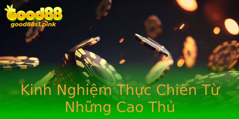 Kinh Nghiệm Thực Chiến Từ Những Cao Thủ