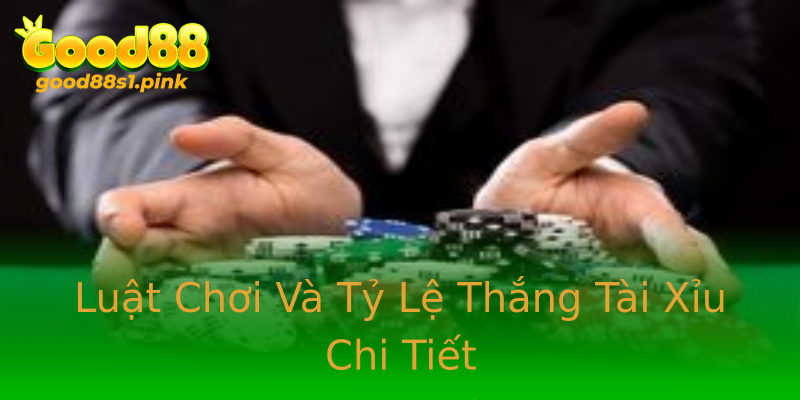 Luật Chơi Và Tỷ Lệ Thắng Tài Xỉu Chi Tiết