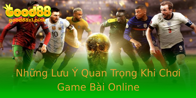 Những Lưu Ý Quan Trọng Khi Chơi Game Bài Online