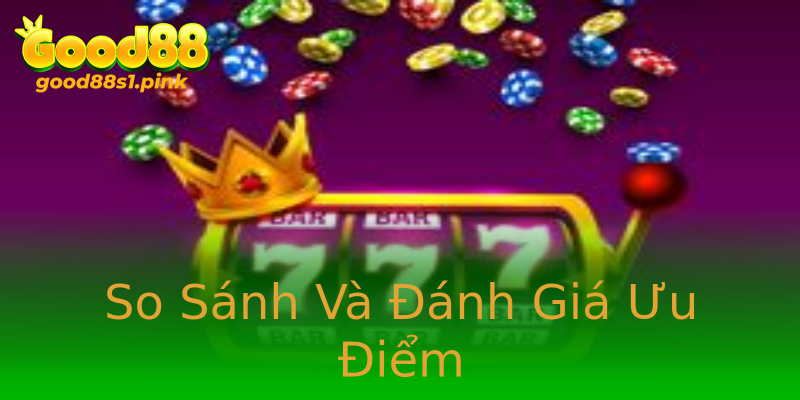 So Sánh Và Đánh Giá Ưu Điểm