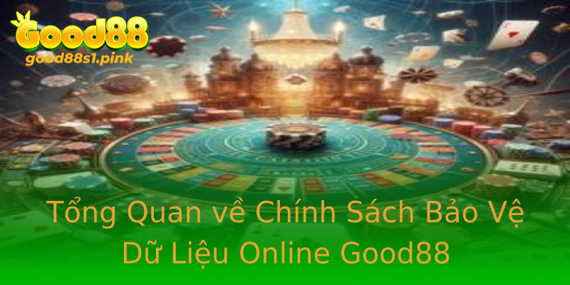 Tổng Quan về Chính Sách Bảo Vệ Dữ Liệu Online Good88