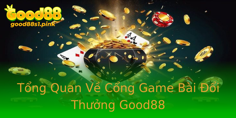 Tổng Quan Về Cổng Game Bài Đổi Thưởng Good88
