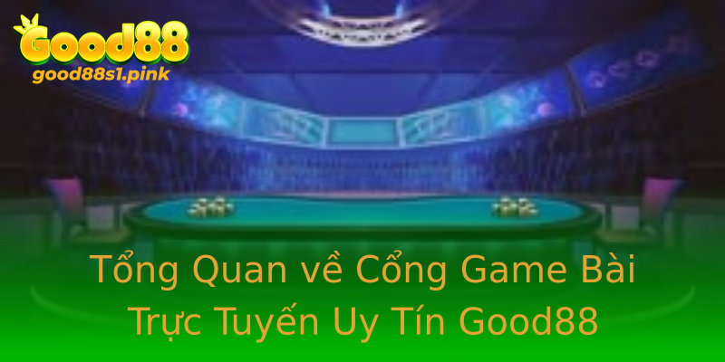 Tổng Quan về Cổng Game Bài Trực Tuyến Uy Tín Good88