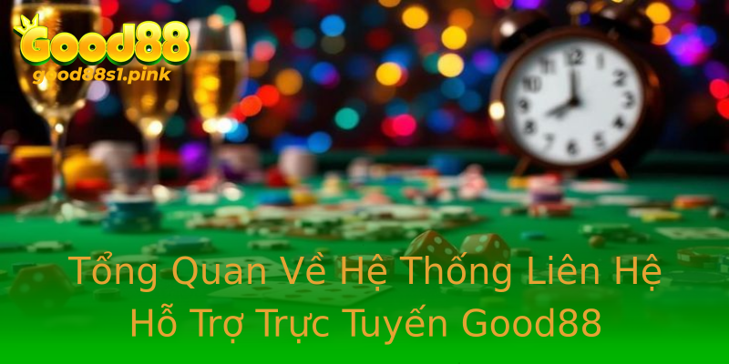 Tổng Quan Về Hệ Thống Liên Hệ Hỗ Trợ Trực Tuyến Good88