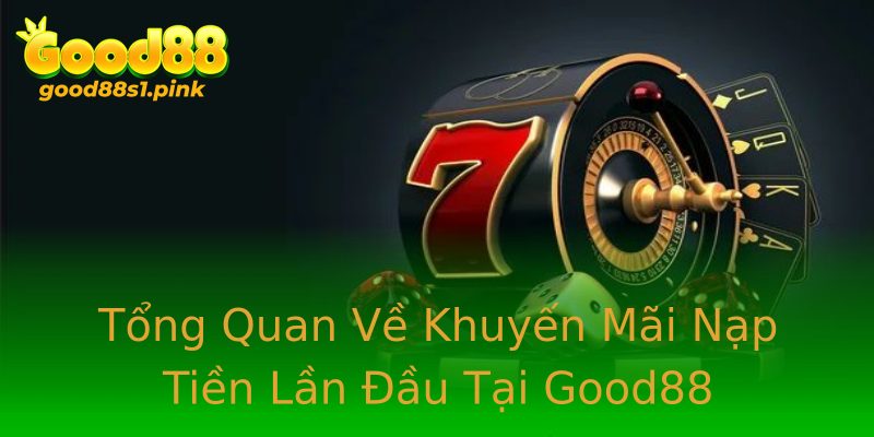 Tổng Quan Về Khuyến Mãi Nạp Tiền Lần Đầu Tại Good88