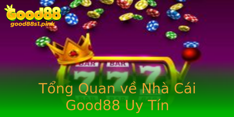 Tổng Quan về Nhà Cái Good88 Uy Tín