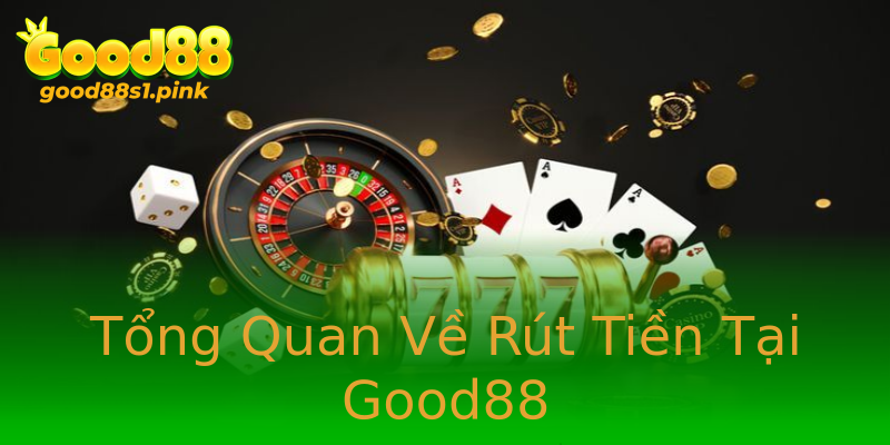 Tổng Quan Về Rút Tiền Tại Good88