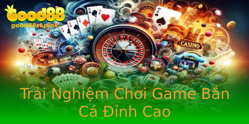 Trải Nghiệm Chơi Game Bắn Cá Đỉnh Cao